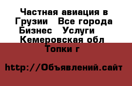 Частная авиация в Грузии - Все города Бизнес » Услуги   . Кемеровская обл.,Топки г.